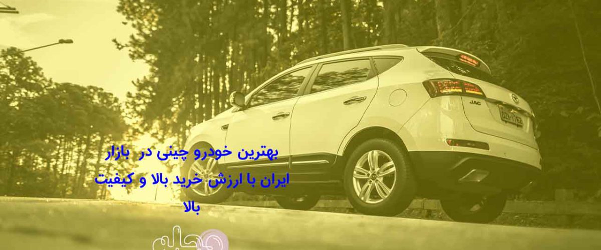 بهترین خودرو چینی در  بازار ایران با ارزش خرید بالا و کیفیت بالا
