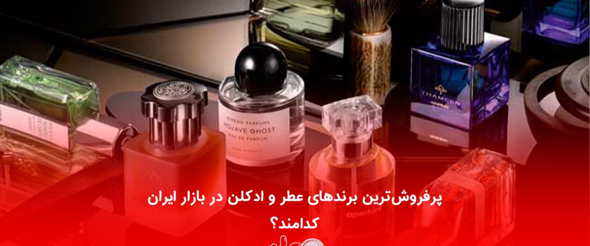 پرفروش‌ترین برندهای عطر و ادکلن در بازار ایران کدامند؟