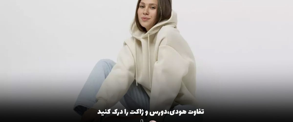 تفاوت هودی،دورس و ژاکت را درک کنید!