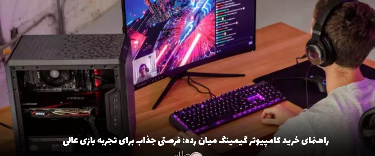 راهنمای خرید کامپیوتر گیمینگ میان رده: فرصتی جذاب برای تجربه بازی عالی!