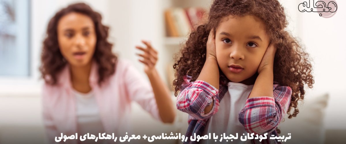 تربیت کودکان لجباز با اصول روانشناسی+ معرفی راهکارهای اصولی