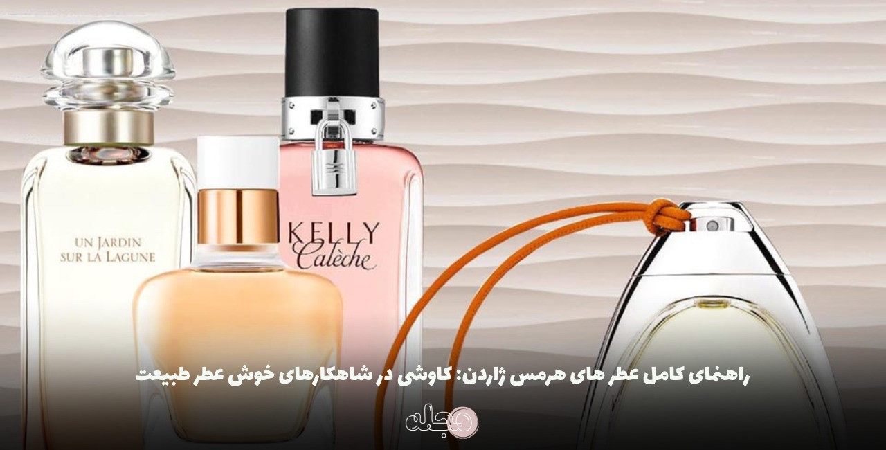 راهنمای کامل عطر های هرمس ژاردن: کاوشی در شاهکارهای خوش ‌عطر طبیعت