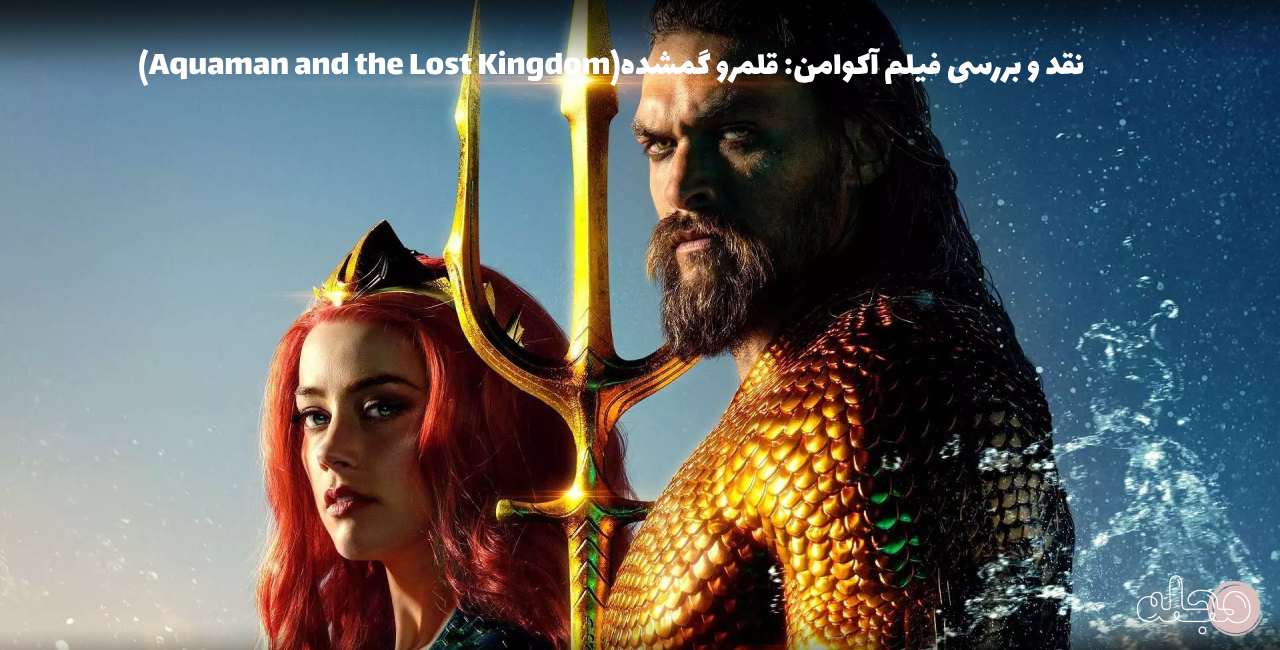 نقد و بررسی فیلم آکوامن: قلمرو گمشده(Aquaman and the Lost Kingdom)