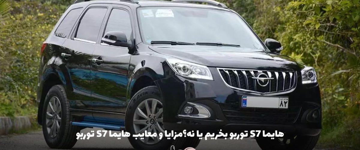 هایما S7 توربو بخریم یا نه؟مزایا و معایب هایما S7 توربو