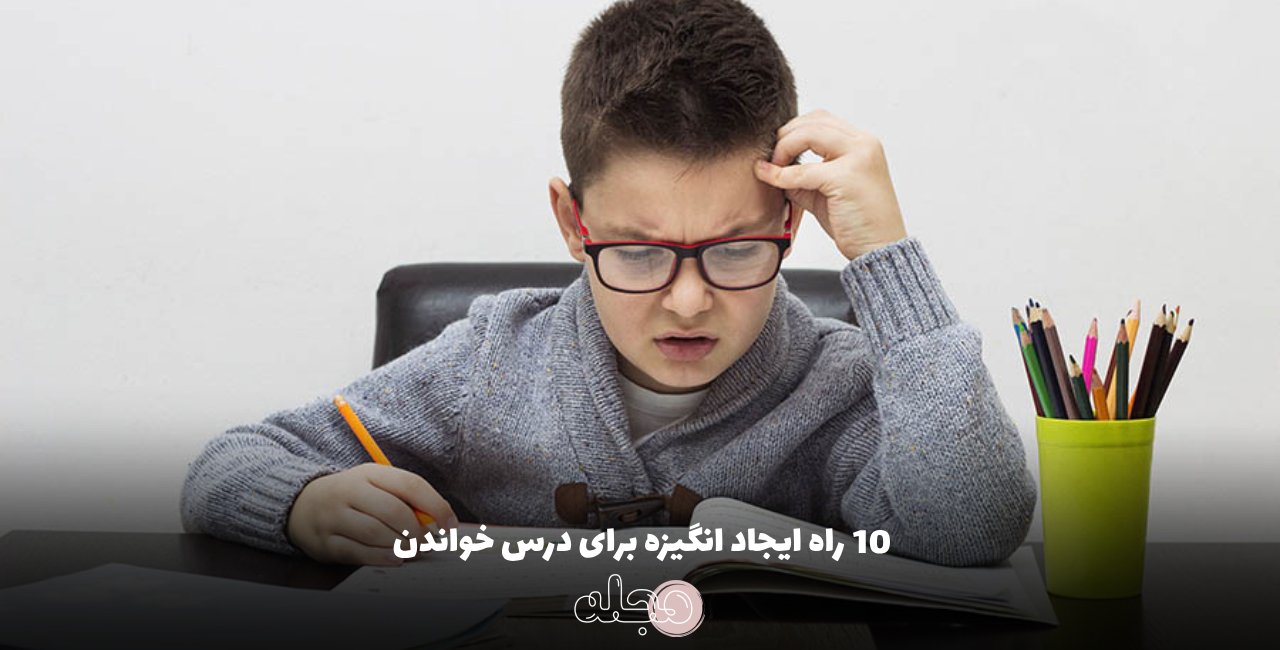 10 راه ایجاد انگیزه برای درس خواندن