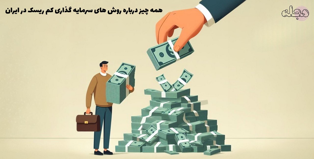 همه چیز درباره روش‌ های سرمایه گذاری کم ریسک در ایران