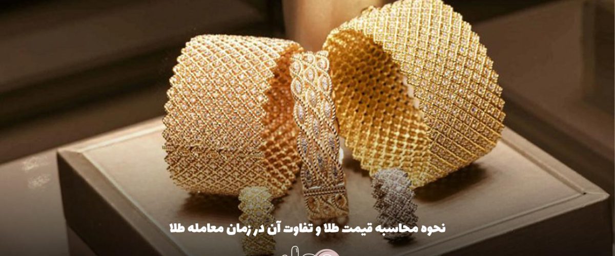 نحوه محاسبه قیمت طلا و تفاوت آن در زمان معامله طلا