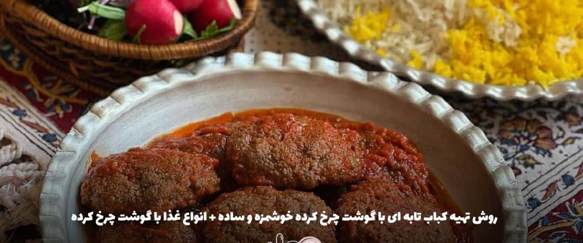 روش تهیه کباب تابه ای با گوشت چرخ کرده خوشمزه و ساده + انواع غذا با گوشت چرخ کرده
