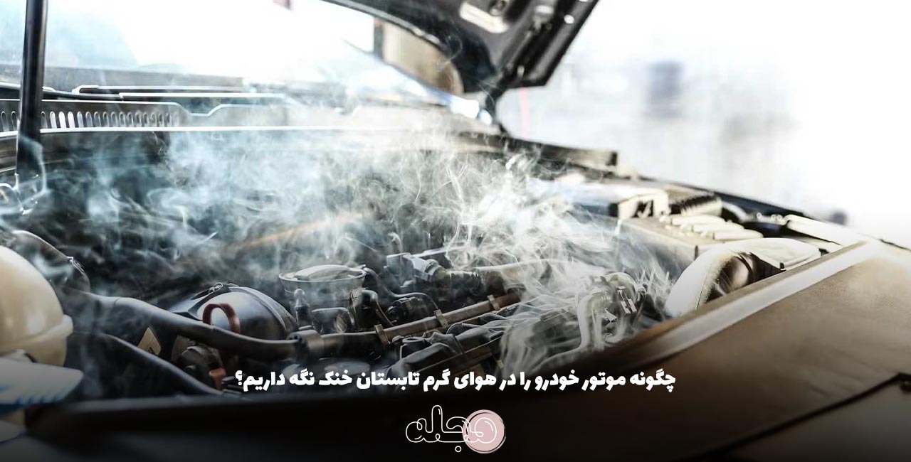 چگونه موتور خودرو را در هوای گرم تابستان خنک نگه داریم؟