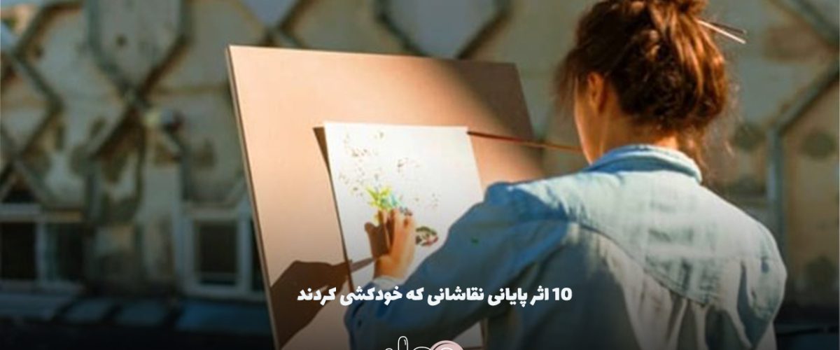 ۱۰ اثر پایانی نقاشانی که خودکشی کردند