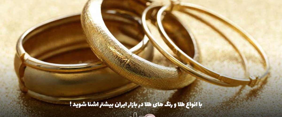 با انواع طلا و رنگ های طلا در بازار ایران بیشتر اشنا شوید !